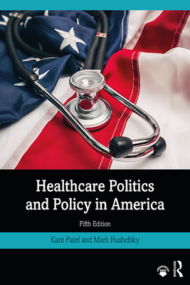 Healthcare Politics and Policy in America - Patel, Kant, and Rushefsky, Mark E