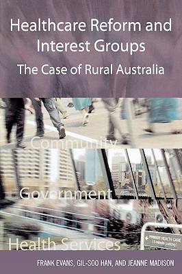 Healthcare Reform and Interest Groups: Catalysts and Barriers in Rural Australia - Evans, Frank, Dr.