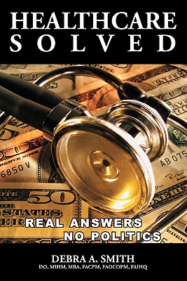 Healthcare Solved - Real Answers, No Politics - Smith, Debra, Dr.