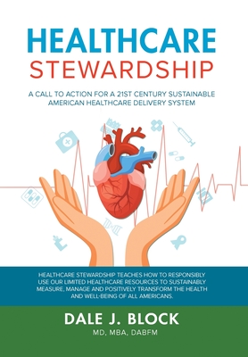 Healthcare Stewardship: A Call to Action for a 21st Century Sustainable American Healthcare Delivery System - Dabfm, Dale J Block Mba, MD