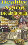 Healthy Aging Breakthrough: Amazing Supplements for Ideal Weight & Disease Prevention - Delgado, Nick, and Kendell, Shawna (Editor), and Delgado, Nicholas