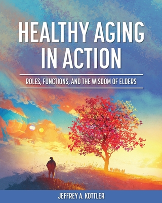 Healthy Aging in Action: Roles, Functions, and the Wisdom of Elders - Kottler, Jeffrey a
