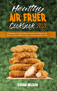 Healthy Air Fryer Cookbook 2021: A Complete Air Fryer Cookbook To Enjoy Your Meals for Beginners, From Breakfast to Dessert The Best Recipes for You