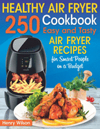 Healthy Air Fryer Cookbook: 250 Easy and Tasty Air Fryer Recipes for Smart People on a Budget. (Bonus! Low-Fat, Vegetarian, Asian, Keto and Low-Carb Air Fryer Recipes)
