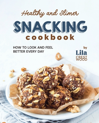 Healthy and Slimer Snacking Cookbook: How to Look and Feel Better Every Day - Crestwood, Lila