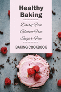 Healthy Baking: Dairy-Free, Gluten-Free, Sugar-Free Baking Cookbook: Delicious Cookies, Biscuits, Cakes, Breads & More