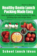 Healthy Bento Lunch Packing Made Easy: Over 45 Photos of Bento Lunches for Kids, Packing Tips and Recipe Ideas
