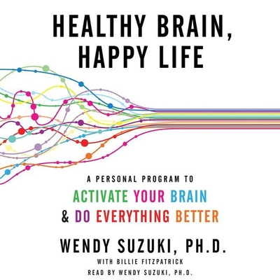 Healthy Brain, Happy Life Lib/E: A Personal Program to Activate Your Brain and Do Everything Better - Suzuki Phd, Wendy (Read by), and Fitzpatrick, Billie (Contributions by)