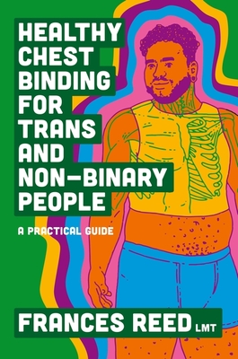 Healthy Chest Binding for Trans and Non-Binary People: A Practical Guide - Reed, Frances