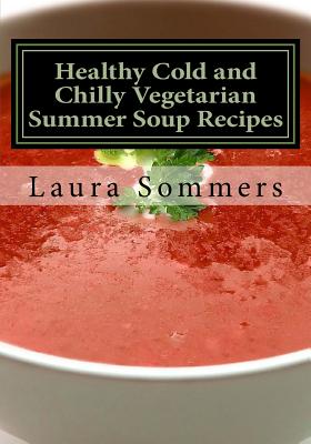 Healthy Cold and Chilly Vegetarian Summer Soup Recipes - Sommers, Laura