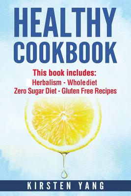 Healthy Cookbook: 4 Manucripts - Herbalism, Whole Diet, Zero Sugar Diet, Gluten Free Recipes (Healthy Cookbook for Two - The Ultimate Cookbook for Weight Loss and Clean Eating) - Yang, Kirsten