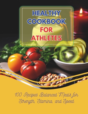 Healthy Cookbook For Athletes: 100 Recipes Balanced Meals for Strength, Stamina, and Speed - Robinson, Daisy