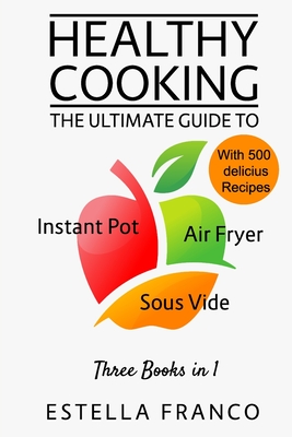 Healthy Cooking: The Ultimate Guide to INSTANT POT, AIR FRYER, SOUS VIDE Three Books in 1 With Delicious Recipes - Franco, Estella