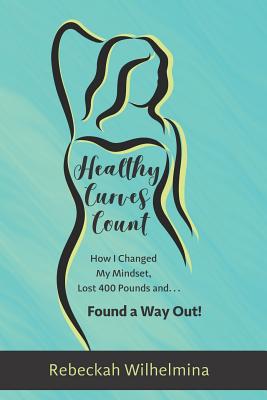 Healthy Curves Count: How I Changed My Mindset, Lost 400 Pounds And... Found a Way Out! - Pearson, Diane Marie (Editor), and Gothard, Rebeckah Wilhelmina