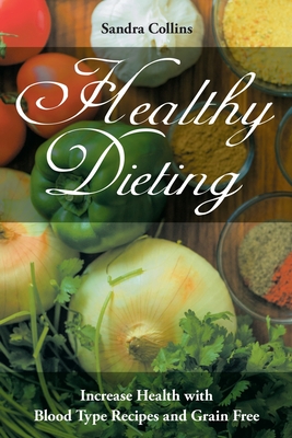 Healthy Dieting: Increase Health with Blood Type Recipes and Grain Free - Collins, Sandra, and Roberts Rachel