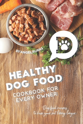 Healthy Dog Food Cookbook for Every Owner: Dog Food Recipes to Keep Your Pet Living Longer - Burns, Angel