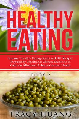 Healthy Eating: Summer Healthy Eating Guide and 60+ Recipes Inspired by Traditional Chinese Medicine to Calm the Mind and Achieve Optimal Health - Huang, Tracy