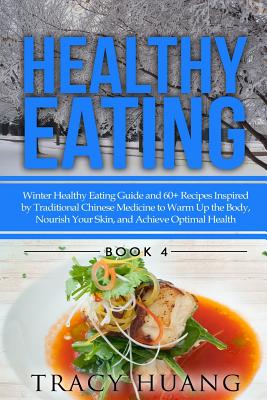 Healthy Eating: Winter Healthy Eating Guide and 60+ Recipes Inspired by Traditional Chinese Medicine to Warm Up the Body, Nourish Your Skin, and Achieve Optimal Health - Huang, Tracy