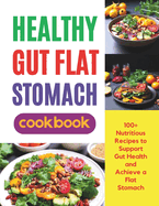 Healthy Gut Flat Stomach Cookbook: 100+ Nutritious Recipes to Support Gut Health and Achieve a Flat Stomach