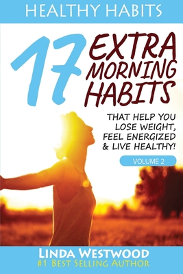 Healthy Habits Vol 2: 17 EXTRA Morning Habits That Help You Lose Weight, Feel Energized & Live Healthy! - Westwood, Linda