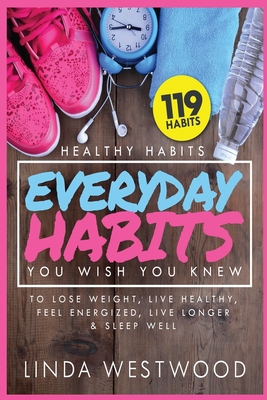 Healthy Habits Vol 3: 119 Everyday Habits You WISH You KNEW to Lose Weight, Live Healthy, Feel Energized, Live Longer & Sleep Well! - Westwood, Linda