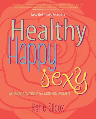 Healthy Happy Sexy: Ayurveda Wisdom for Modern Women - Silcox, Katie