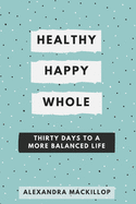 Healthy, Happy, Whole: Thirty days to a more balanced life