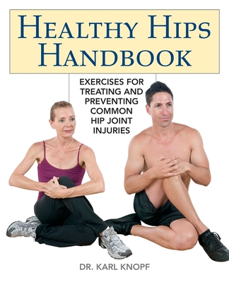 Healthy Hips Handbook: Exercises for Treating and Preventing Common Hip Joint Injuries - Knopf, Karl, Dr.