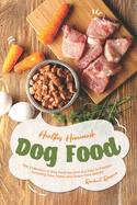 Healthy Homemade Dog Food: This Collection of Dog Food Recipes are Easy to Prepare - Including Raw, Paleo and Grain-Free Dishes! - Rayner, Rachael