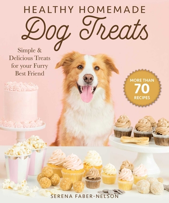 Healthy Homemade Dog Treats: More Than 70 Simple & Delicious Treats for Your Furry Best Friend - Faber-Nelson, Serena