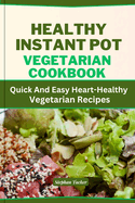 Healthy Instant Pot Vegetarian Cookbook: Quick And Easy Heart-Healthy Vegetarian Recipes