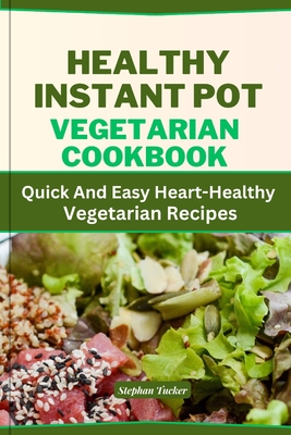 Healthy Instant Pot Vegetarian Cookbook: Quick And Easy Heart-Healthy Vegetarian Recipes - Tucker, Stephan