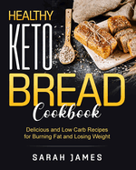 Healthy Keto Bread Cookbook: Delicious and Low Carb Recipes for Burning Fat and Losing Weight