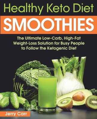 Healthy Keto Diet Smoothies: The Ultimate Low-Carb, High-Fat Weight-Loss Solution for Busy People to Follow the Ketogenic Diet - Carr, Jerry
