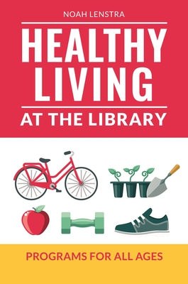 Healthy Living at the Library: Programs for All Ages - Lenstra, Noah