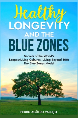 Healthy Longevity and the Blue Zones: Secrets of the World's Longest-Living Cultures, Living Beyond 100: The Blue Zones Model - Agero Vallejo, Pedro