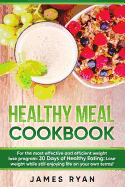 Healthy Meal Cookbook: For the Most Effective and Efficient Weight Lose Program: 30 Days of Healthy Eating: Lose Weight While Still Enjoying Life on Your Own Terms!