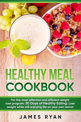 Healthy Meal Cookbook: For the most effective and efficient weight lose program: 30 Days of Healthy Eating: Lose weight while still enjoying life on your own terms! - Ryan, James, Fra