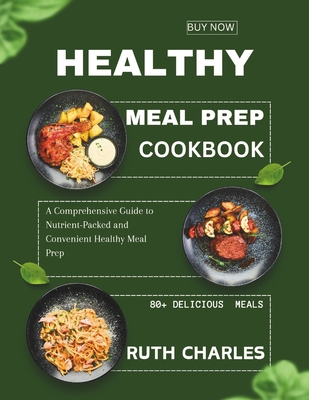 Healthy Meal Prep Cookbook: A Comprehensive Guide to Nutrient-Packed and Convenient Healthy Meal Prep - Charles, Ruth