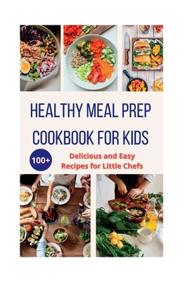 Healthy Meal Prep Cookbook For Kids: 100+ Delicious and Easy Recipes for Little Chefs - Scott, Matilda