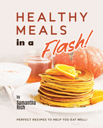 Healthy Meals in a Flash!: Perfect Recipes to Help You Eat Well!