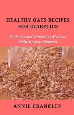 Healthy Oats Recipes for Diabetics: Delicious and Nutritious Meals to Help Manage Diabetes - Franklin, Annie