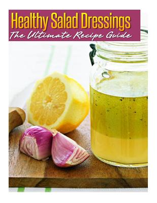 Healthy Salad Dressings: The Ultimate Recipe Guide: Over 30 Natural & Homemade Recipes - Crawford, Jackson