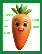 Healthy Side Dish Recipes, Carrot Recipes: Carrot Information, 55 Carrot Recipes, Casseroles, Scalloped, Salads, Soups, Cakes, Muffin, Souffle, Stew, Dricks, and more
