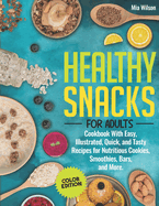 Healthy Snacks for Adults: Cookbook With Easy, Illustrated, Quick, and Tasty Recipes for Nutritious Cookies, Smoothies, Bars, and More (Color Edition)
