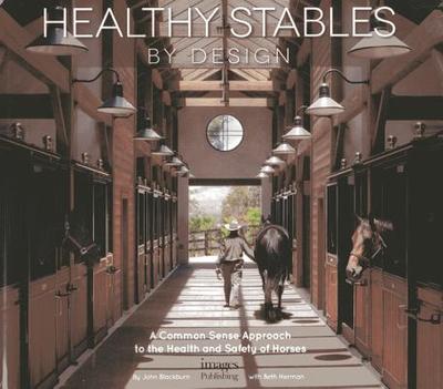 Healthy Stables by Design: A Common Sense Approach to the Health and Safety of Horses - Blackburn, John, and Herman, Beth