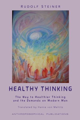 Healthy Thinking: The Way to Healthier Thinking in the Demands on Modern Man - Steiner, Rudolf, and Von Maltitz, Hanna (Translated by), and Stewart, James D (Editor)