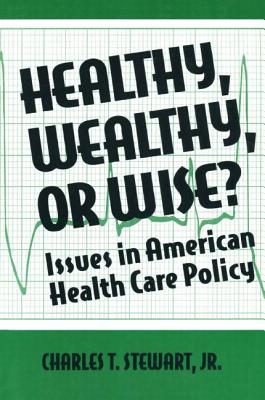 Healthy, Wealthy or Wise?: Issues in American Health Care Policy - Stewart, David W