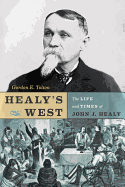 Healy's West: The Life and Times of John J. Healy - Tolton, Gordon E