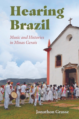 Hearing Brazil: Music and Histories in Minas Gerais - Grasse, Jonathon